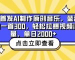 全网首发AI制作原创音乐，蓝海赛道一首300.轻松拉爆视频流量，单日2000+【揭秘】