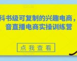 教科书级可复制的兴趣电商，抖音直播电商实操训练营