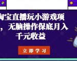 淘宝直播玩小游戏项目，无脑操作保底月入千元收益