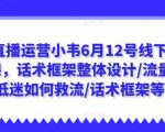 直播运营小韦6月12号线下课，话术框架整体设计/流量低迷如何救流/话术框架等