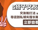 某收费888-S搭子交友引流，交友粉打法 sop，导流到私域实现长期稳定盈利