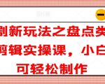 短剧新玩法之盘点类短剧剪辑实操课，小白也可轻松制作