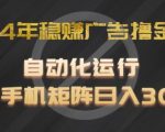 2024年稳赚广告撸金项目，全程自动化运行，单台手机就可以矩阵操作，日入300+【揭秘】