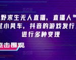 抖音荒野求生无人直播，直播人气爆满2000+，通过小风车，抖音的游戏发行人计划，进行多种变现【揭秘】