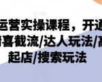 抖店运营实操课程，开通/选品/猜喜截流/达人玩法/高级起店/搜索玩法