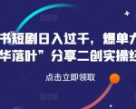 小红书短剧日入过千，爆单大佬“繁华落叶”分享二创实操经验