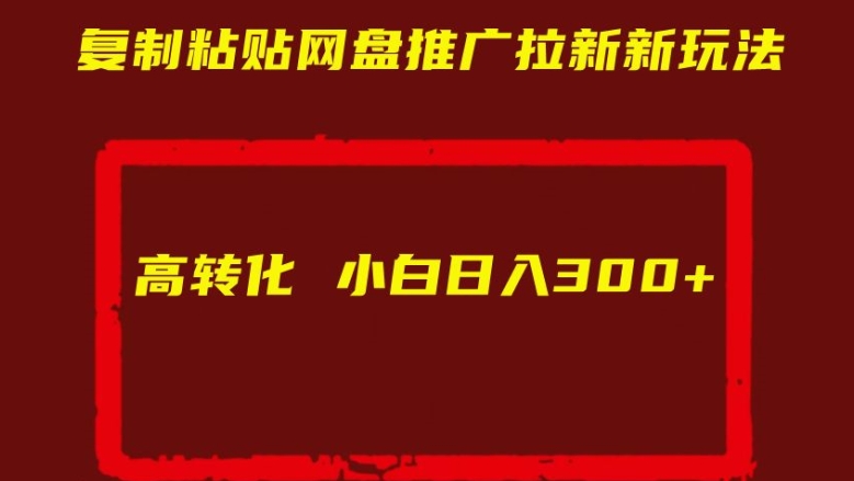 复制粘贴网盘推广拉新新玩法高转化小白日入300+【揭秘】