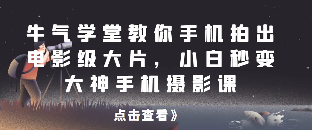 牛气学堂教你手机拍出电影级大片，小白秒变大神手机摄影课网赚项目-副业赚钱-互联网创业-资源整合南巷部落