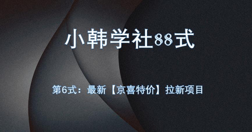 小韩学社88式第六式：最新京喜特价拉新项目，小白可操作网赚项目-副业赚钱-互联网创业-资源整合南巷部落