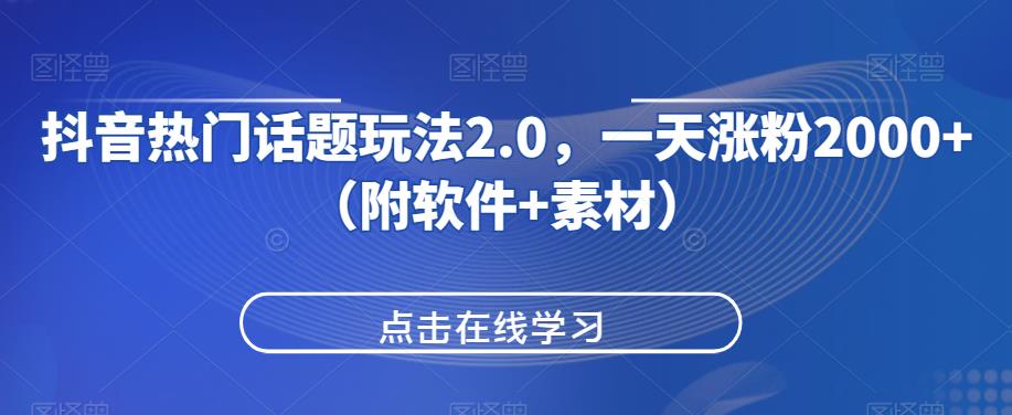 抖音热门话题玩法2.0，一天涨粉2000+（附软件+素材）网赚项目-副业赚钱-互联网创业-资源整合南巷部落