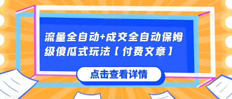 流量全自动+成交全自动保姆级傻瓜式玩法【付费文章】网赚项目-副业赚钱-互联网创业-资源整合南巷部落